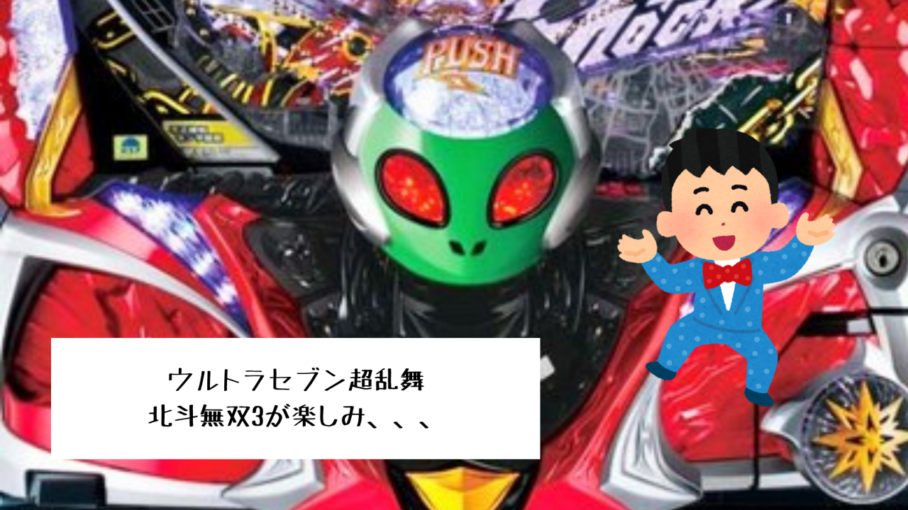 ウルトラセブン超乱舞と北斗無双3が楽しみ、、、