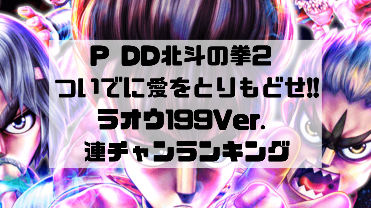 P DD北斗の拳2 ついでに愛をとりもどせ!! ラオウ199Ver. 連チャンランキング