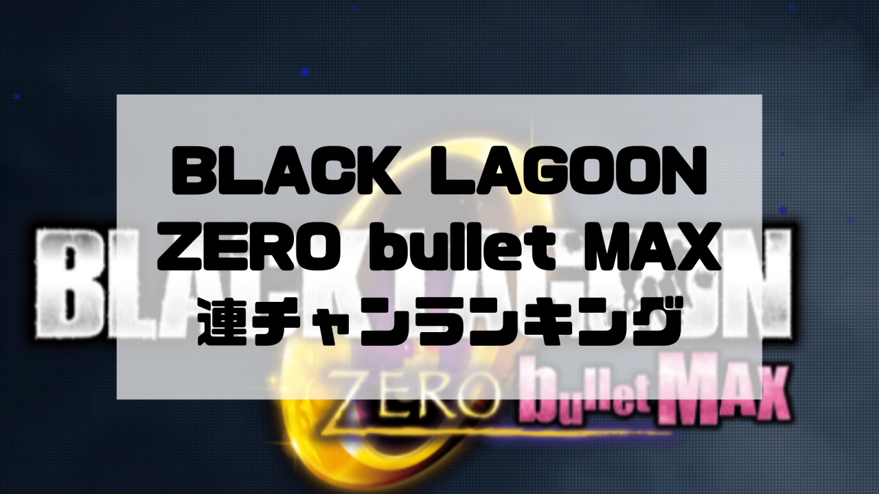 BLACK LAGOON ZERO bullet MAX 連チャンランキング