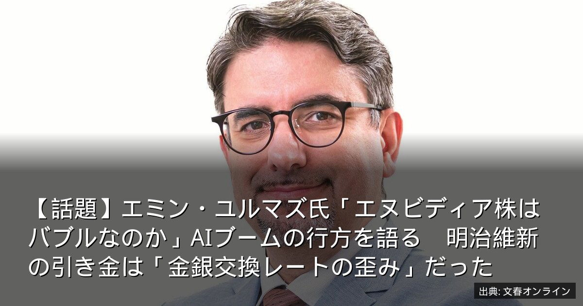 【話題】エミン・ユルマズ氏「エヌビディア株はバブルなのか」AIブームの行方を語る　明治維新の引き金は「金銀交換レートの歪み」だった