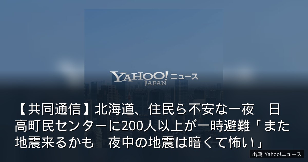 【共同通信】北海道、住民ら不安な一夜　日高町民センターに200人以上が一時避難「また地震来るかも　夜中の地震は暗くて怖い」