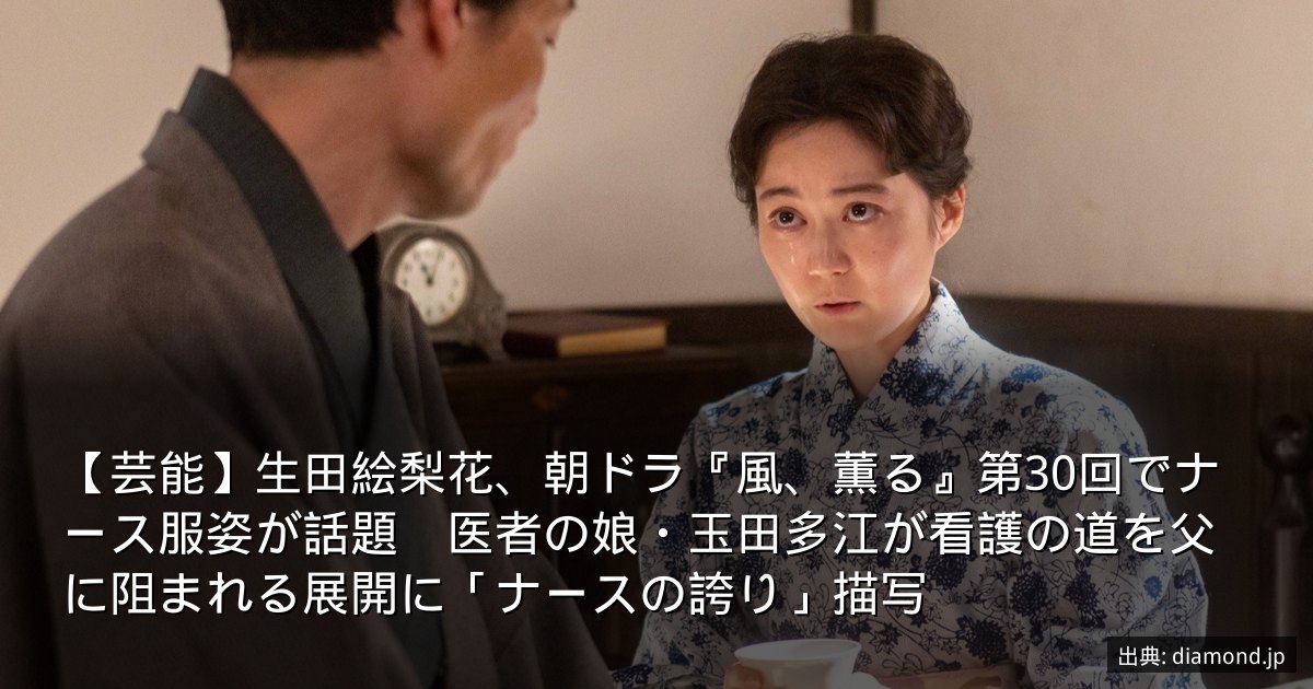 【芸能】生田絵梨花、朝ドラ『風、薫る』第30回でナース服姿が話題　医者の娘・玉田多江が看護の道を父に阻まれる展開に「ナースの誇り」描写