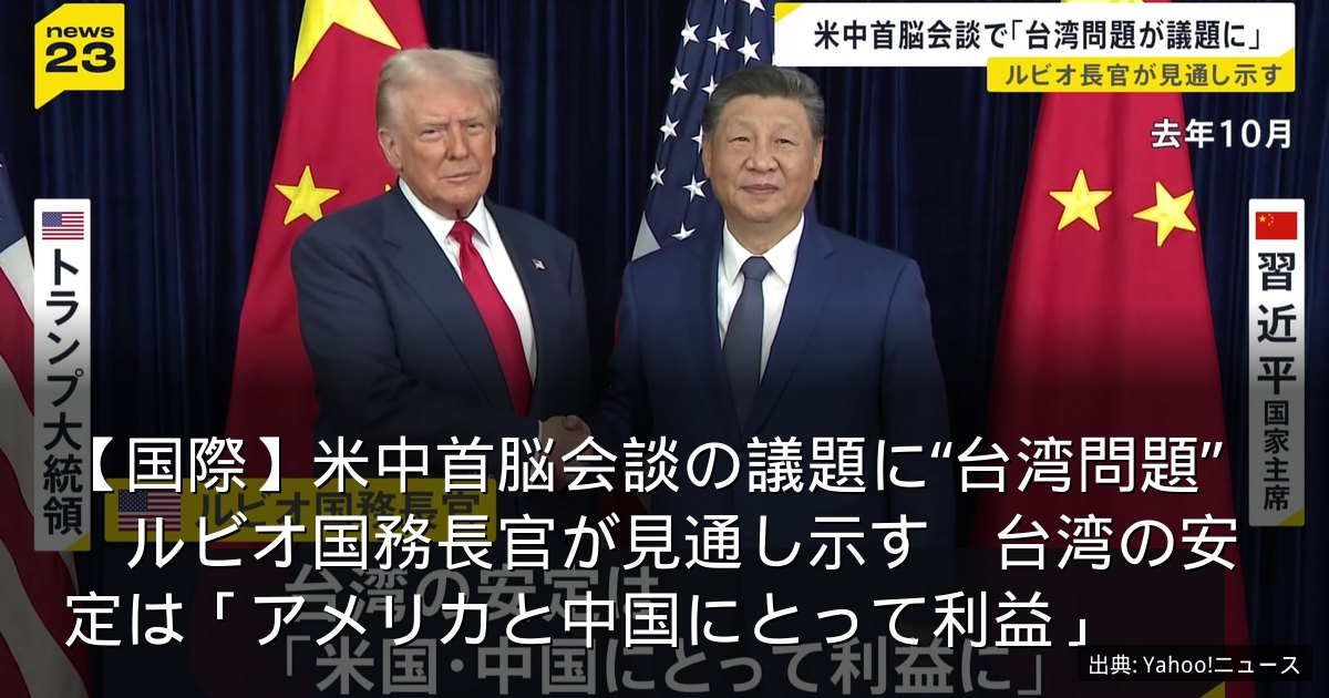 【国際】米中首脳会談の議題に“台湾問題”　ルビオ国務長官が見通し示す　台湾の安定は「アメリカと中国にとって利益」