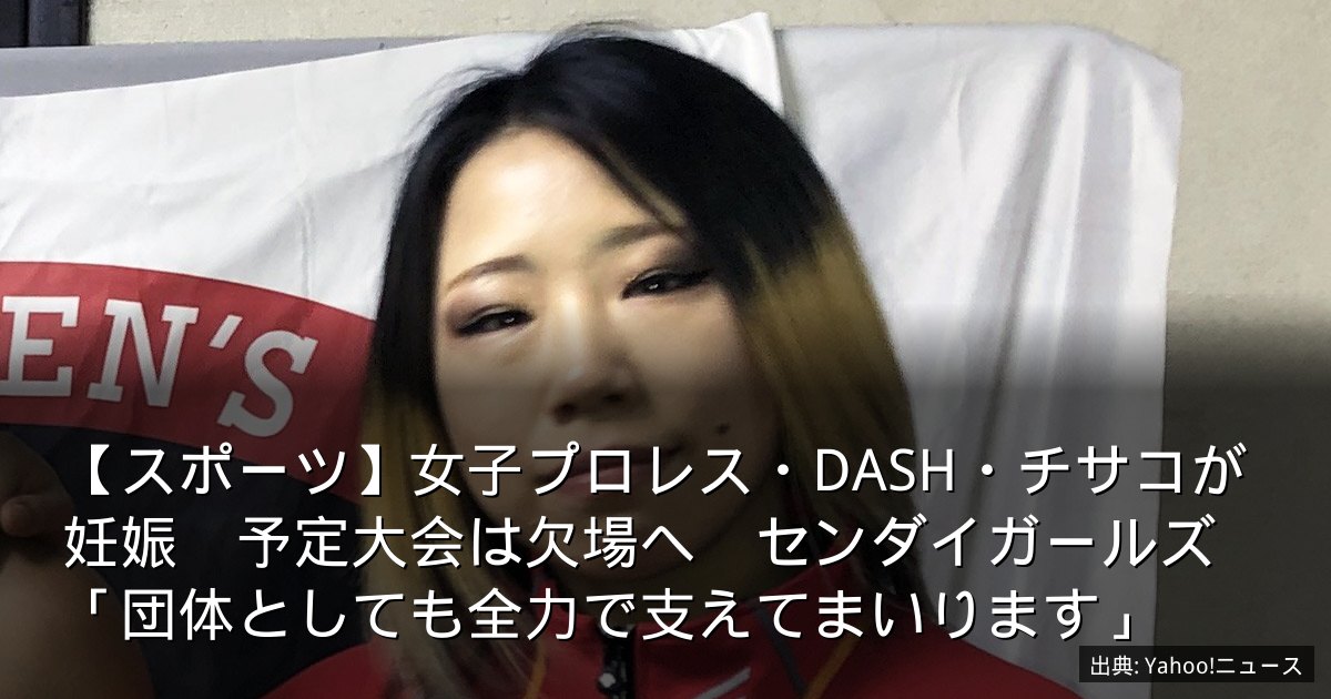 【スポーツ】女子プロレス・DASH・チサコが妊娠　予定大会は欠場へ　センダイガールズ「団体としても全力で支えてまいります」