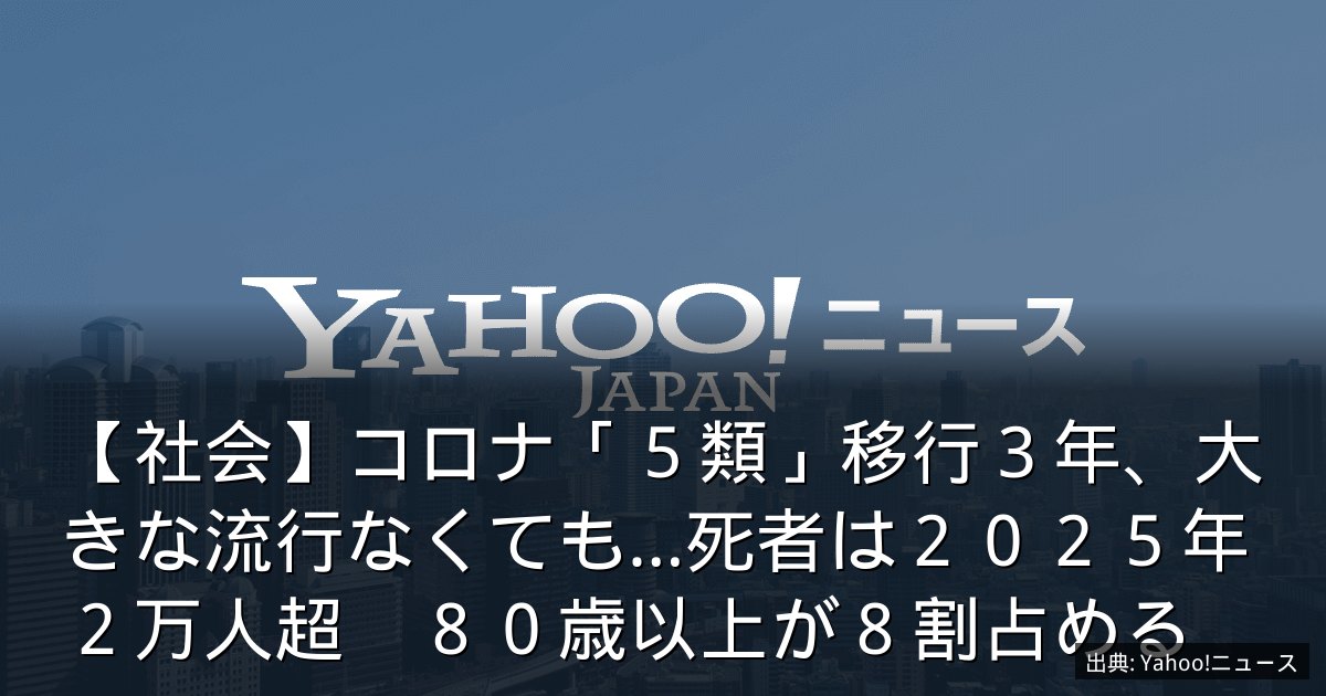 【社会】コロナ「５類」移行３年、大きな流行なくても…死者は２０２５年２万人超　８０歳以上が８割占める