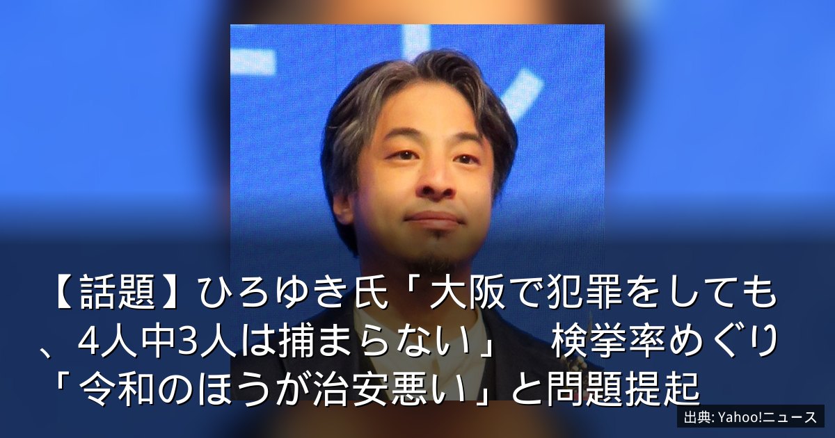 【話題】ひろゆき氏「大阪で犯罪をしても、4人中3人は捕まらない」　検挙率めぐり「令和のほうが治安悪い」と問題提起