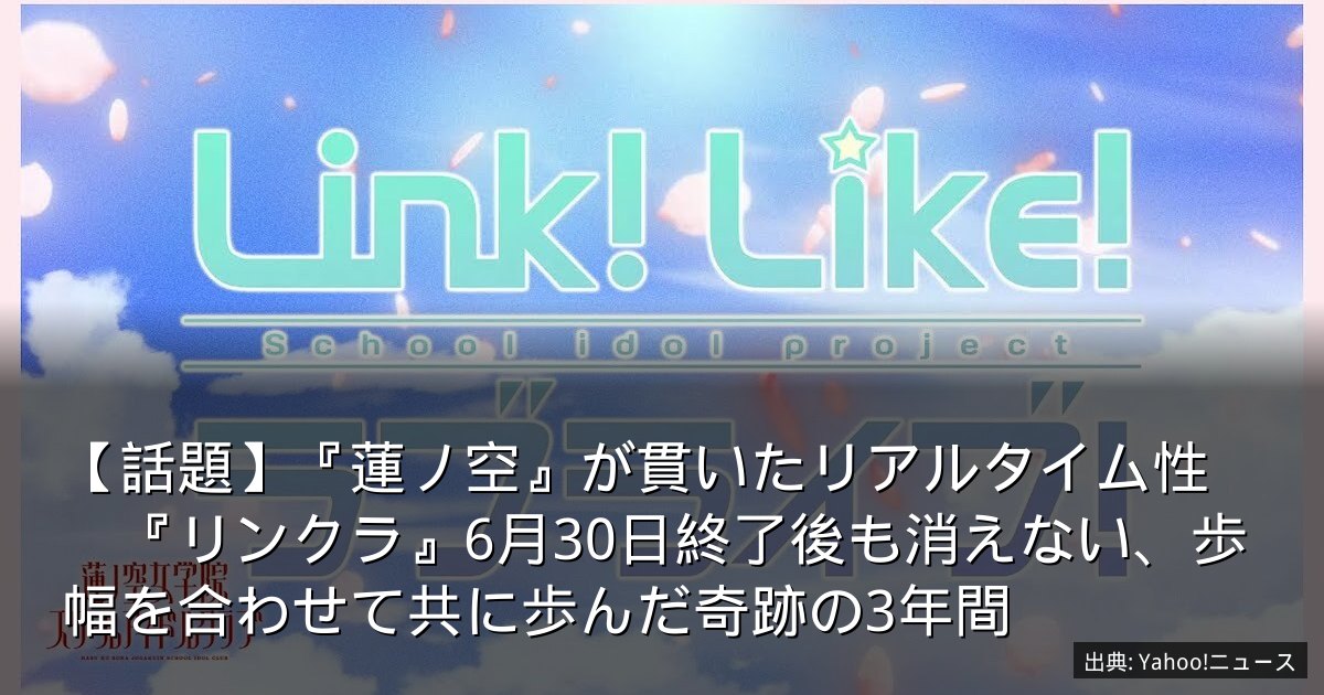 【話題】『蓮ノ空』が貫いたリアルタイム性　『リンクラ』6月30日終了後も消えない、歩幅を合わせて共に歩んだ奇跡の3年間