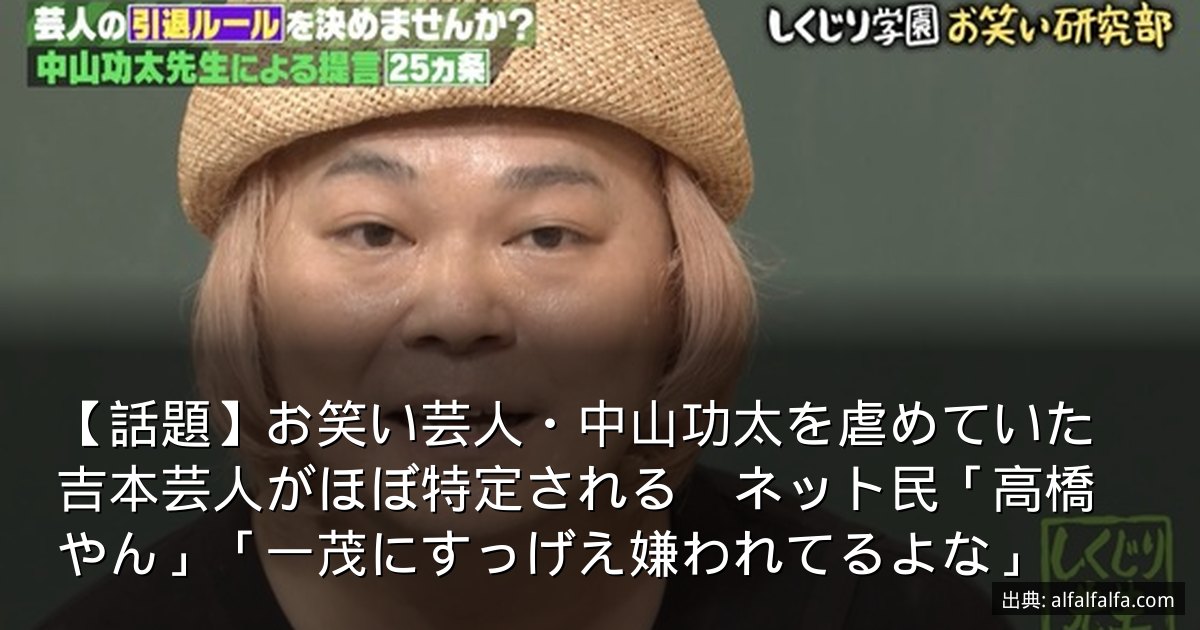 【話題】お笑い芸人・中山功太を虐めていた吉本芸人がほぼ特定される　ネット民「高橋やん」「一茂にすっげえ嫌われてるよな」