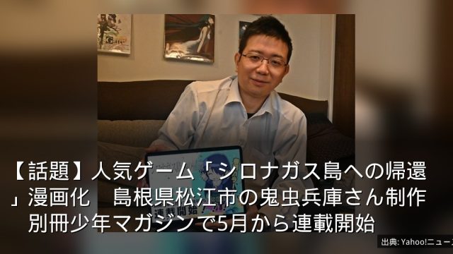 【話題】人気ゲーム「シロナガス島への帰還」漫画化　島根県松江市の鬼虫兵庫さん制作　別冊少年マガジンで5月から連載開始