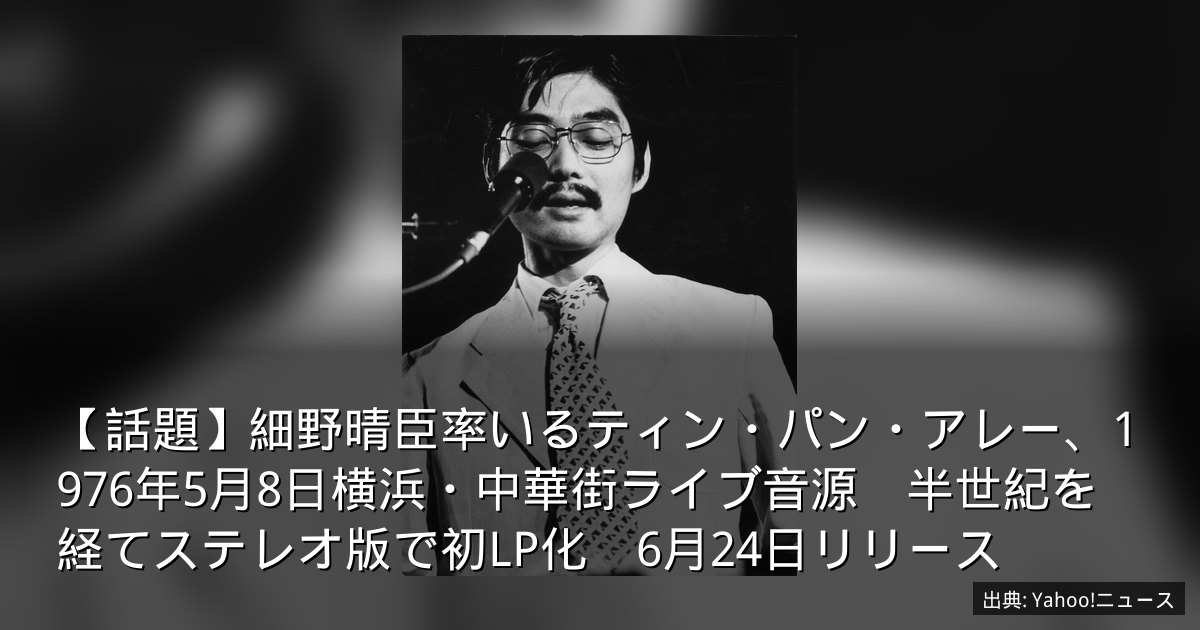 【話題】細野晴臣率いるティン・パン・アレー、1976年5月8日横浜・中華街ライブ音源　半世紀を経てステレオ版で初LP化　6月24日リリース