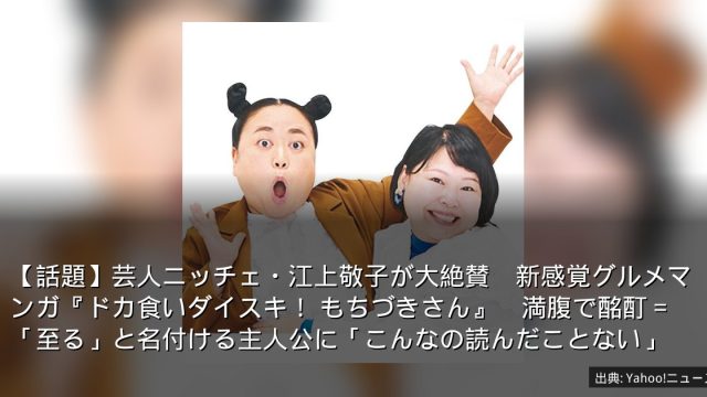 【話題】芸人ニッチェ・江上敬子が大絶賛　新感覚グルメマンガ『ドカ食いダイスキ！ もちづきさん』　満腹で酩酊＝「至る」と名付ける主人公に「こんなの読んだことない」