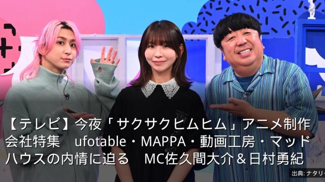 【テレビ】今夜「サクサクヒムヒム」アニメ制作会社特集　ufotable・MAPPA・動画工房・マッドハウスの内情に迫る　MC佐久間大介＆日村勇紀