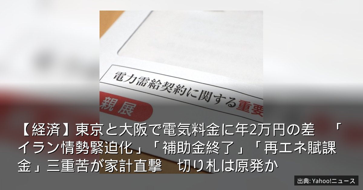 【経済】東京と大阪で電気料金に年2万円の差　「イラン情勢緊迫化」「補助金終了」「再エネ賦課金」三重苦が家計直撃　切り札は原発か