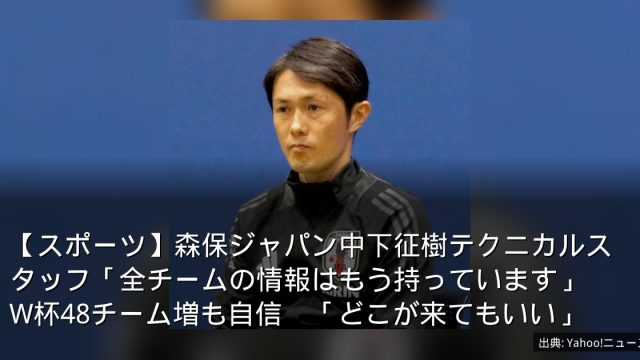 【スポーツ】森保ジャパン中下征樹テクニカルスタッフ「全チームの情報はもう持っています」　W杯48チーム増も自信　「どこが来てもいい」