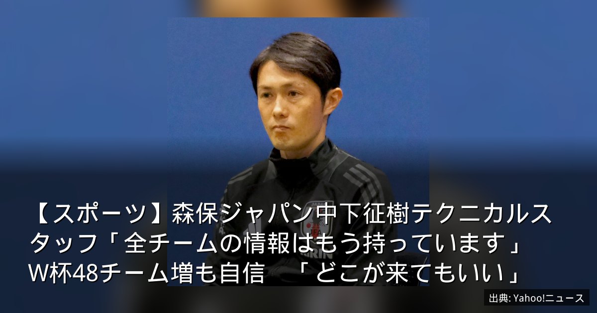 【スポーツ】森保ジャパン中下征樹テクニカルスタッフ「全チームの情報はもう持っています」　W杯48チーム増も自信　「どこが来てもいい」