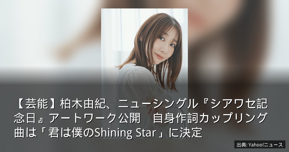 【芸能】柏木由紀、ニューシングル『シアワセ記念日』アートワーク公開　自身作詞カップリング曲は「君は僕のShining Star」に決定