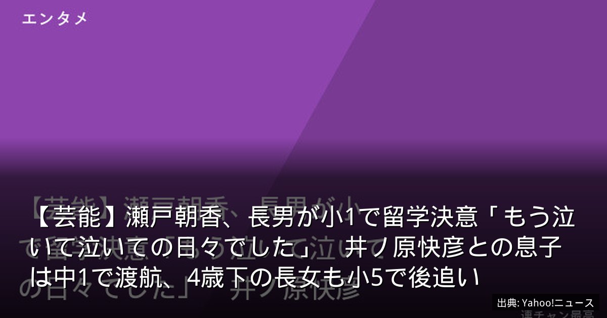 【芸能】瀬戸朝香、長男が小1で留学決意「もう泣いて泣いての日々でした」　井ノ原快彦との息子は中1で渡航、4歳下の長女も小5で後追い