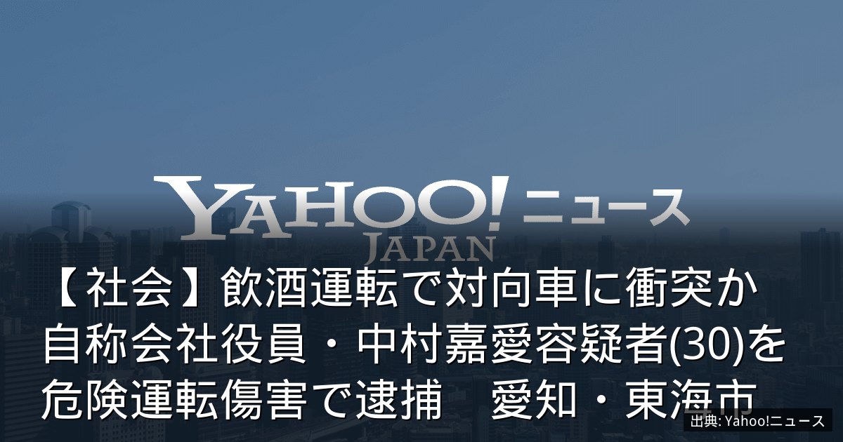 【社会】飲酒運転で対向車に衝突か　自称会社役員・中村嘉愛容疑者(30)を危険運転傷害で逮捕　愛知・東海市