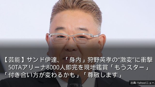 【芸能】サンド伊達、「身内」狩野英孝の“激変”に衝撃　50TAアリーナ8000人即完を現地鑑賞「もうスター」「付き合い方が変わるかも」「尊敬します」