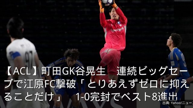 【ACL】町田GK谷晃生　連続ビッグセーブで江原FC撃破「とりあえずゼロに抑えることだけ」　1-0完封でベスト8進出
