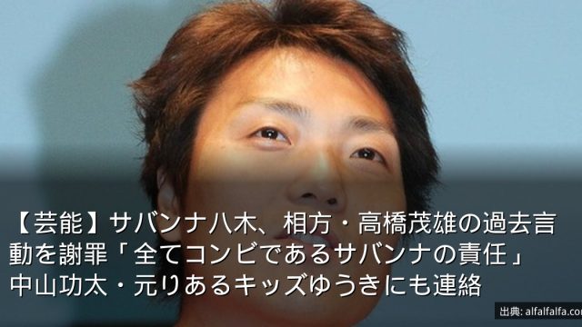 【芸能】サバンナ八木、相方・高橋茂雄の過去言動を謝罪「全てコンビであるサバンナの責任」　中山功太・元りあるキッズゆうきにも連絡