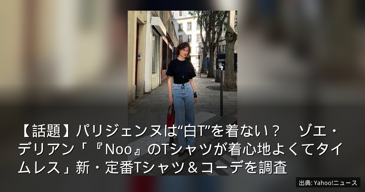 【話題】パリジェンヌは“白T”を着ない？　ゾエ・デリアン「『Noo』のTシャツが着心地よくてタイムレス」新・定番Tシャツ＆コーデを調査