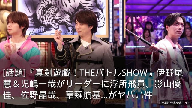 [話題]『真剣遊戯！THEバトルSHOW』伊野尾慧＆児嶋一哉がリーダーに浮所飛貴、影山優佳、佐野晶哉、草薙航基...がヤバい件