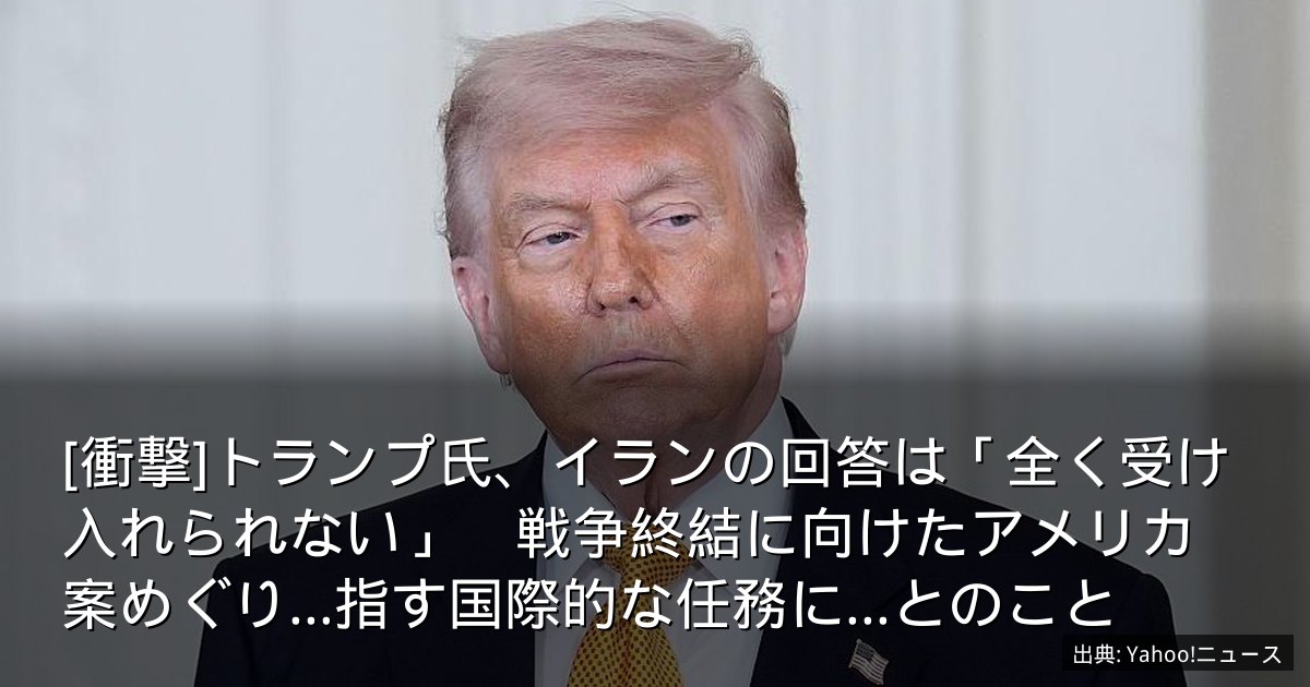 [衝撃]トランプ氏、イランの回答は「全く受け入れられない」　戦争終結に向けたアメリカ案めぐり…指す国際的な任務に...とのこと