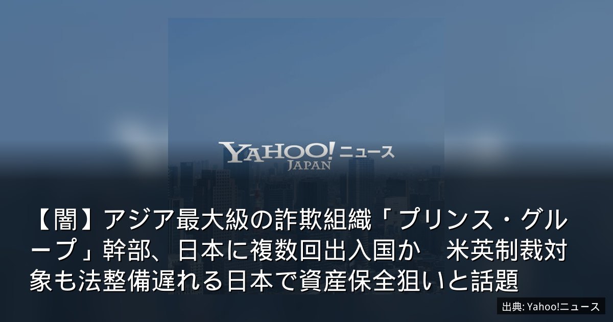 【闇】アジア最大級の詐欺組織「プリンス・グループ」幹部、日本に複数回出入国か　米英制裁対象も法整備遅れる日本で資産保全狙いと話題