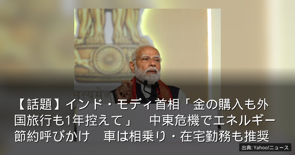 【話題】インド・モディ首相「金の購入も外国旅行も1年控えて」　中東危機でエネルギー節約呼びかけ　車は相乗り・在宅勤務も推奨