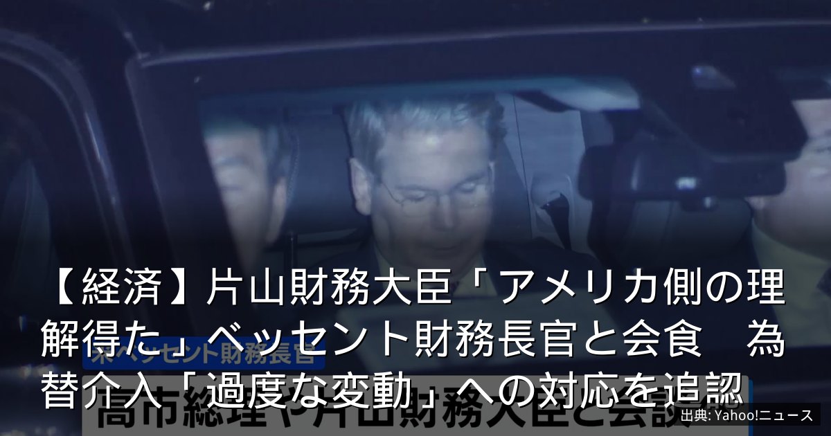 【経済】片山財務大臣「アメリカ側の理解得た」ベッセント財務長官と会食　為替介入「過度な変動」への対応を追認