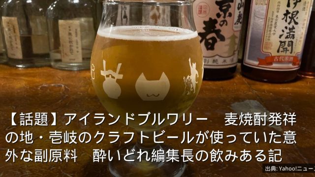 【話題】アイランドブルワリー　麦焼酎発祥の地・壱岐のクラフトビールが使っていた意外な副原料　酔いどれ編集長の飲みある記