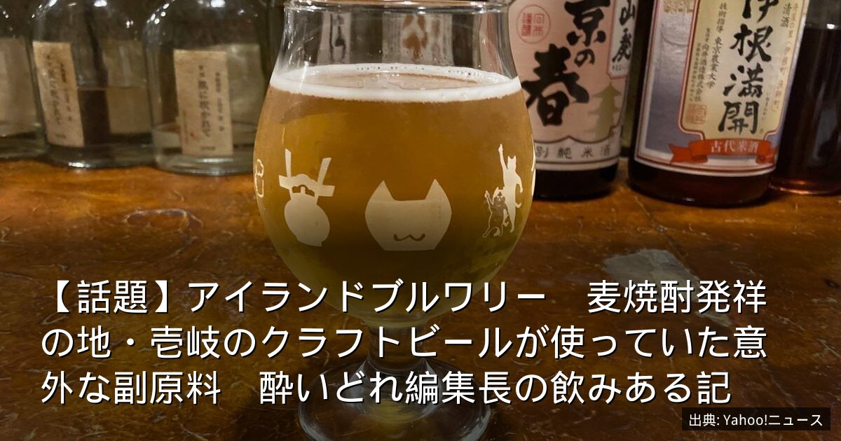 【話題】アイランドブルワリー　麦焼酎発祥の地・壱岐のクラフトビールが使っていた意外な副原料　酔いどれ編集長の飲みある記