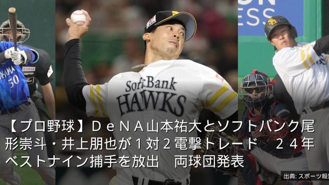 【プロ野球】ＤｅＮＡ山本祐大とソフトバンク尾形崇斗・井上朋也が１対２電撃トレード　２４年ベストナイン捕手を放出　両球団発表