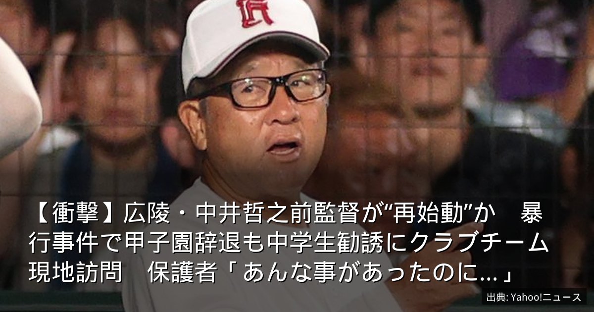 【衝撃】広陵・中井哲之前監督が“再始動”か　暴行事件で甲子園辞退も中学生勧誘にクラブチーム現地訪問　保護者「あんな事があったのに…」
