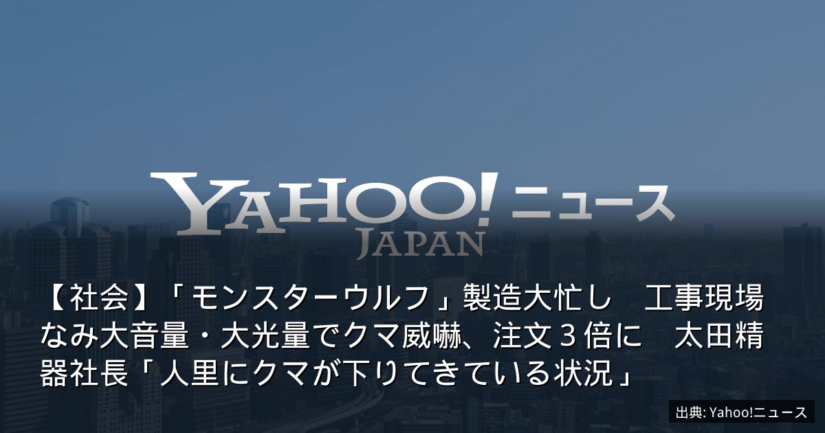 【社会】「モンスターウルフ」製造大忙し　工事現場なみ大音量・大光量でクマ威嚇、注文３倍に　太田精器社長「人里にクマが下りてきている状況」