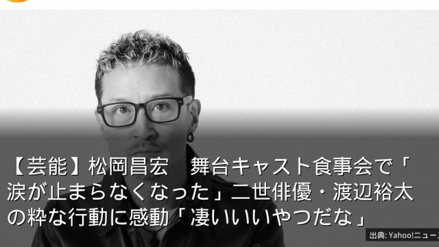 【芸能】松岡昌宏　舞台キャスト食事会で「涙が止まらなくなった」二世俳優・渡辺裕太の粋な行動に感動「凄いいいやつだな」