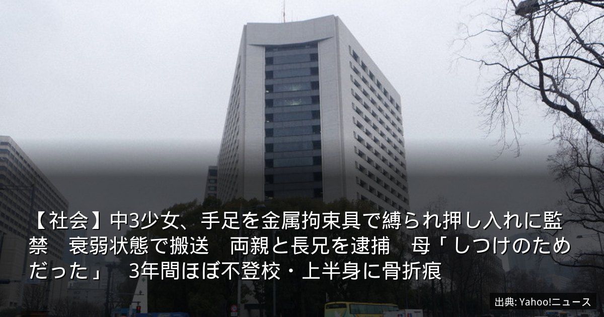 【社会】中3少女、手足を金属拘束具で縛られ押し入れに監禁　衰弱状態で搬送　両親と長兄を逮捕　母「しつけのためだった」　3年間ほぼ不登校・上半身に骨折痕