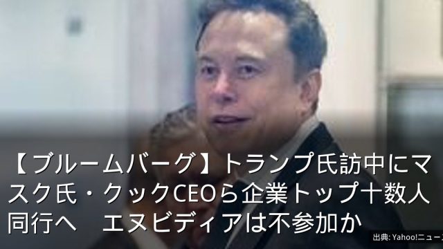 【ブルームバーグ】トランプ氏訪中にマスク氏・クックCEOら企業トップ十数人同行へ　エヌビディアは不参加か