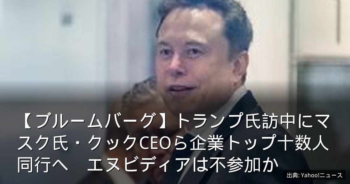 【ブルームバーグ】トランプ氏訪中にマスク氏・クックCEOら企業トップ十数人同行へ　エヌビディアは不参加か