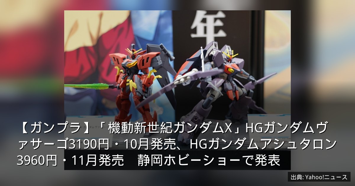 【ガンプラ】「機動新世紀ガンダムX」HGガンダムヴァサーゴ3190円・10月発売、HGガンダムアシュタロン3960円・11月発売　静岡ホビーショーで発表