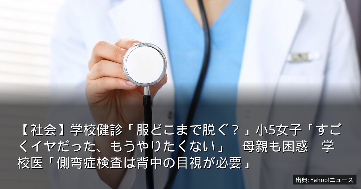 【社会】学校健診「服どこまで脱ぐ？」小5女子「すごくイヤだった、もうやりたくない」　母親も困惑　学校医「側弯症検査は背中の目視が必要」