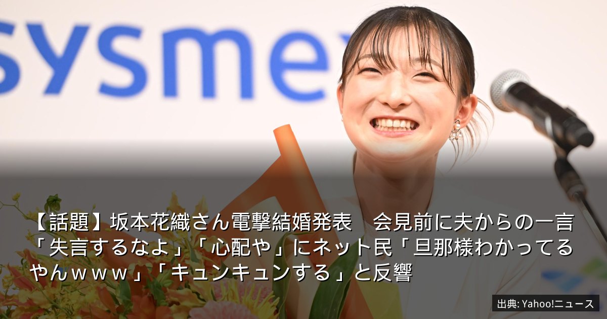 【話題】坂本花織さん電撃結婚発表　会見前に夫からの一言「失言するなよ」「心配や」にネット民「旦那様わかってるやんｗｗｗ」「キュンキュンする」と反響