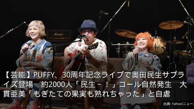 【芸能】PUFFY、30周年記念ライブで奥田民生サプライズ登場　約2000人「民生～！」コール自然発生　大貫亜美「もぎたての果実も熟れちゃった」と自虐