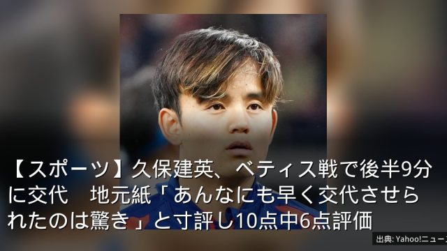 【スポーツ】久保建英、ベティス戦で後半9分に交代　地元紙「あんなにも早く交代させられたのは驚き」と寸評し10点中6点評価
