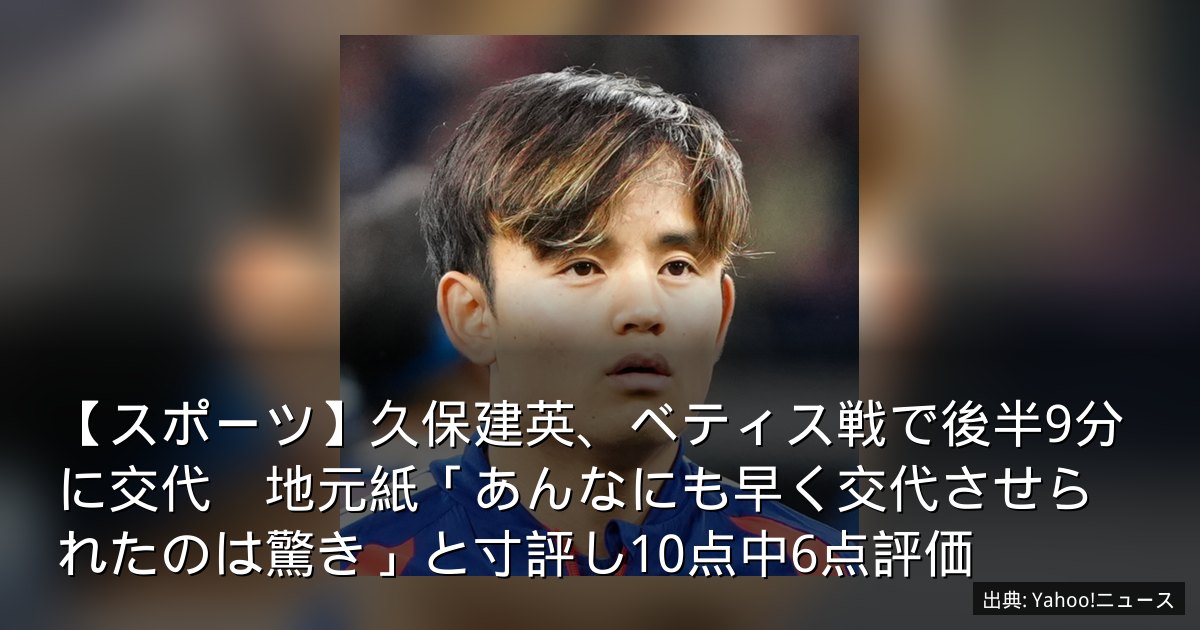 【スポーツ】久保建英、ベティス戦で後半9分に交代　地元紙「あんなにも早く交代させられたのは驚き」と寸評し10点中6点評価
