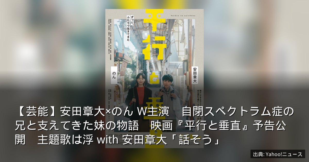 【芸能】安田章大×のん W主演　自閉スペクトラム症の兄と支えてきた妹の物語　映画『平行と垂直』予告公開　主題歌は浮 with 安田章大「話そう」