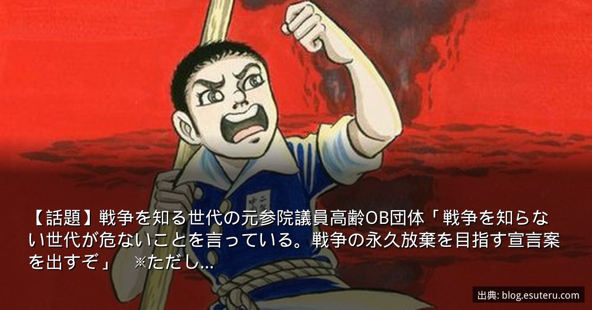 【話題】戦争を知る世代の元参院議員高齢OB団体「戦争を知らない世代が危ないことを言っている。戦争の永久放棄を目指す宣言案を出すぞ」　※ただし…