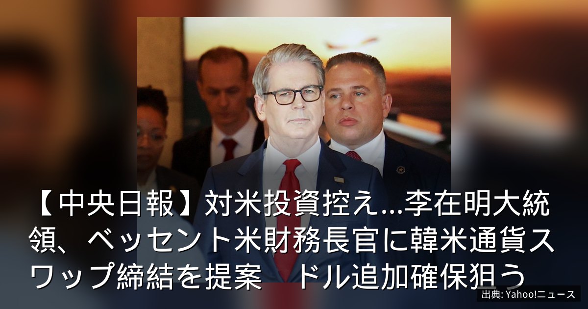 【中央日報】対米投資控え…李在明大統領、ベッセント米財務長官に韓米通貨スワップ締結を提案　ドル追加確保狙う