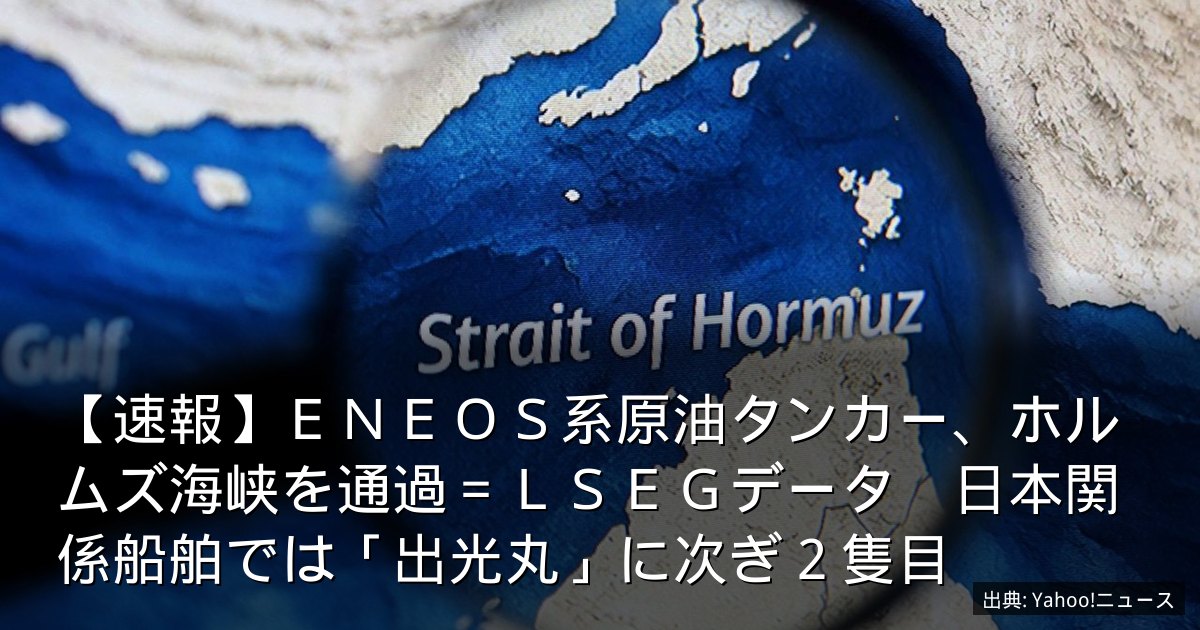 【速報】ＥＮＥＯＳ系原油タンカー、ホルムズ海峡を通過＝ＬＳＥＧデータ　日本関係船舶では「出光丸」に次ぎ２隻目